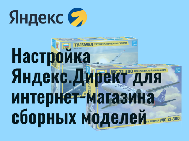 Настройка Яндекс.Директ для интернет-магазина сборных моделей