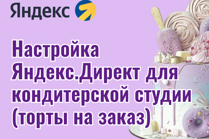 Настройка Яндекс.Директ для кондитерской студии (торты на заказ)