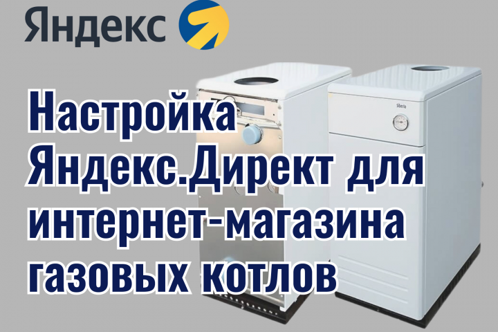 Настройка Яндекс.Директ для интернет-магазина газовых котлов
