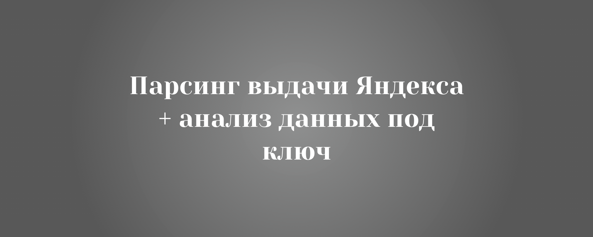 Парсинг выдачи Яндекса + анализ данных под ключ