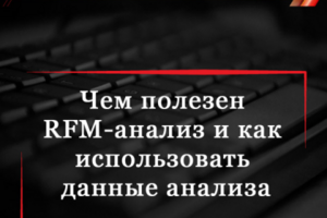 Чем полезен RFM-анализ и как использовать данные анализа