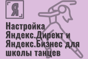 Настройка Яндекс.Директ и Яндекс.Бизнес для театра танца
