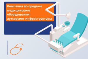 Аутсорсинг инфраструктуры компании по продаже мед.оборудования