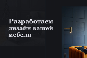Изготовление мебели по вашему проекту