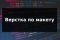Верстка веб-страниц из макета