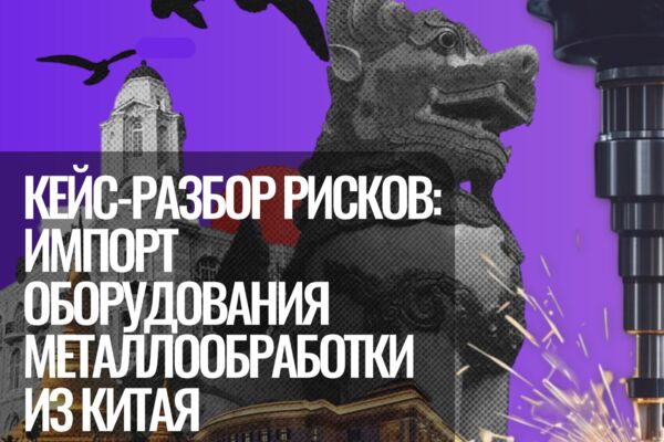 Кейс: риск менеджмент в сфере импорта оборудования из Китая (металлообработки)