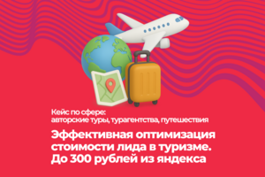 Эффективная оптимизация стоимости лида в туризме. До 300 рублей